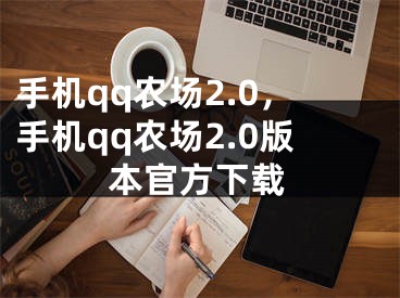 手機qq農(nóng)場2.0，手機qq農(nóng)場2.0版本官方下載