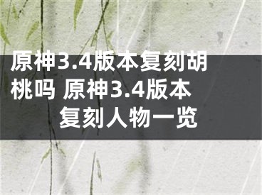 原神3.4版本復(fù)刻胡桃嗎 原神3.4版本復(fù)刻人物一覽