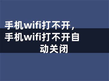 手機(jī)wifi打不開(kāi)，手機(jī)wifi打不開(kāi)自動(dòng)關(guān)閉