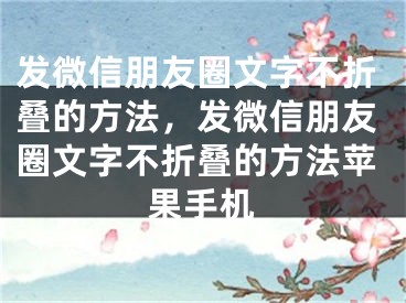 發(fā)微信朋友圈文字不折疊的方法，發(fā)微信朋友圈文字不折疊的方法蘋果手機(jī)