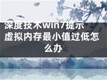 深度技術(shù)win7提示虛擬內(nèi)存最小值過低怎么辦