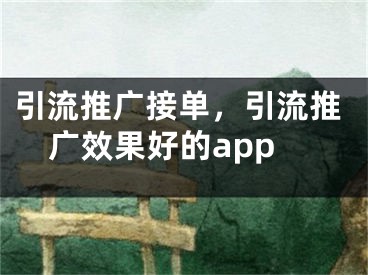 引流推廣接單，引流推廣效果好的app