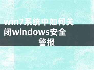 win7系統(tǒng)中如何關(guān)閉windows安全警報(bào)