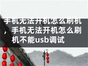 手機(jī)無(wú)法開(kāi)機(jī)怎么刷機(jī)，手機(jī)無(wú)法開(kāi)機(jī)怎么刷機(jī)不能usb調(diào)試