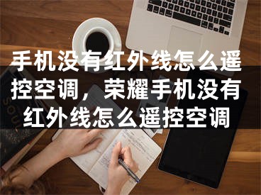 手機沒有紅外線怎么遙控空調，榮耀手機沒有紅外線怎么遙控空調