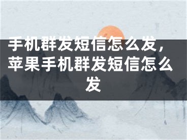 手機群發(fā)短信怎么發(fā)，蘋果手機群發(fā)短信怎么發(fā)