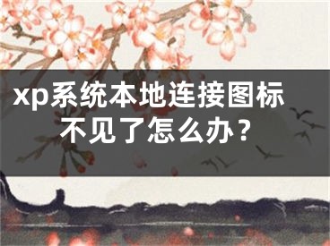 xp系統(tǒng)本地連接圖標(biāo)不見(jiàn)了怎么辦？