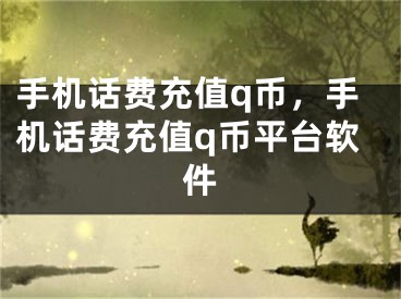 手機話費充值q幣，手機話費充值q幣平臺軟件