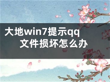 大地win7提示qq文件損壞怎么辦