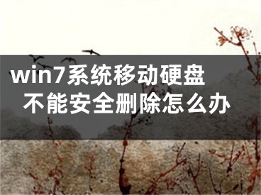 win7系統(tǒng)移動硬盤不能安全刪除怎么辦