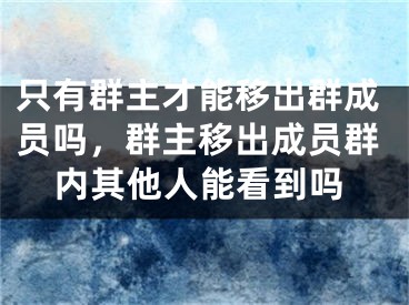 只有群主才能移出群成員嗎，群主移出成員群內(nèi)其他人能看到嗎