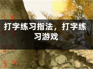 打字練習(xí)指法，打字練習(xí)游戲