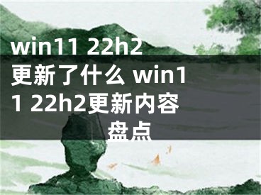 win11 22h2更新了什么 win11 22h2更新內(nèi)容盤點