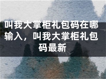 叫我大掌柜禮包碼在哪輸入，叫我大掌柜禮包碼最新