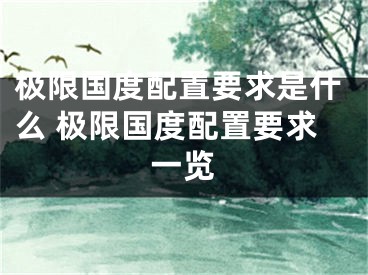 極限國度配置要求是什么 極限國度配置要求一覽