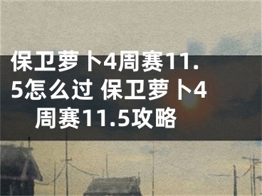 保衛(wèi)蘿卜4周賽11.5怎么過 保衛(wèi)蘿卜4周賽11.5攻略