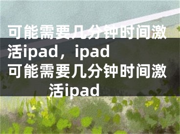 可能需要幾分鐘時間激活ipad，ipad可能需要幾分鐘時間激活ipad