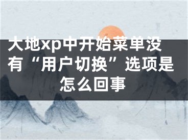 大地xp中開始菜單沒有“用戶切換”選項(xiàng)是怎么回事