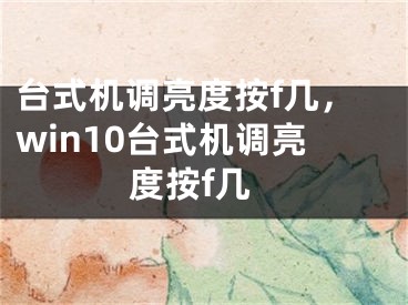 臺式機調亮度按f幾，win10臺式機調亮度按f幾