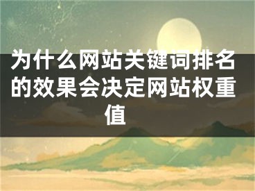 為什么網(wǎng)站關(guān)鍵詞排名的效果會決定網(wǎng)站權(quán)重值 