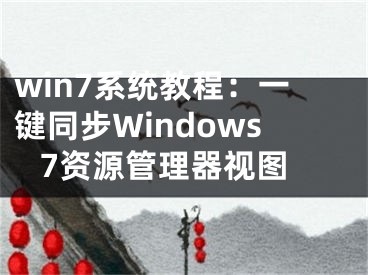 win7系統(tǒng)教程：一鍵同步Windows 7資源管理器視圖