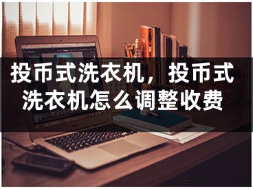 投幣式洗衣機，投幣式洗衣機怎么調整收費