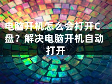 電腦開機怎么會打開C盤？解決電腦開機自動打開