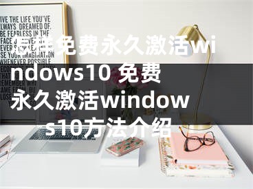 怎樣免費(fèi)永久激活windows10 免費(fèi)永久激活windows10方法介紹