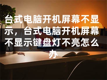 臺式電腦開機屏幕不顯示，臺式電腦開機屏幕不顯示鍵盤燈不亮怎么辦