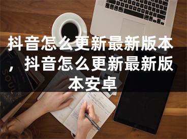 抖音怎么更新最新版本，抖音怎么更新最新版本安卓