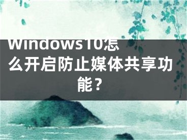 Windows10怎么開啟防止媒體共享功能？