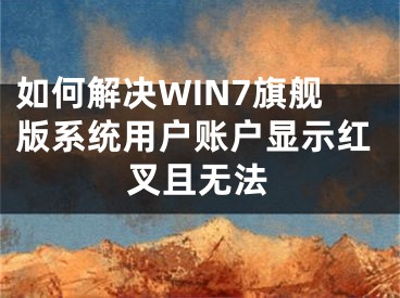 如何解決WIN7旗艦版系統(tǒng)用戶賬戶顯示紅叉且無法