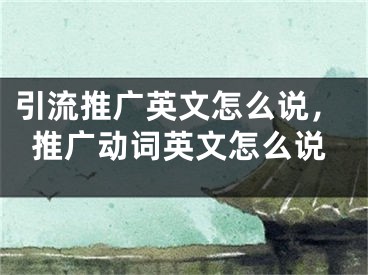 引流推廣英文怎么說，推廣動(dòng)詞英文怎么說