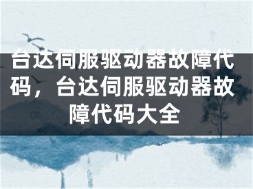 臺(tái)達(dá)伺服驅(qū)動(dòng)器故障代碼，臺(tái)達(dá)伺服驅(qū)動(dòng)器故障代碼大全