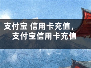 支付寶 信用卡充值，支付寶信用卡充值