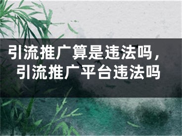 引流推廣算是違法嗎，引流推廣平臺(tái)違法嗎