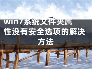 win7系統(tǒng)文件夾屬性沒有安全選項的解決方法