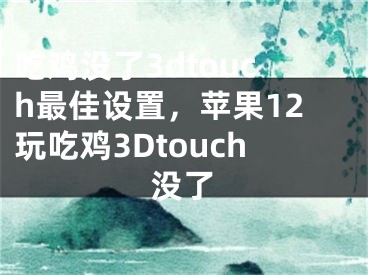 吃雞沒了3dtouch最佳設(shè)置，蘋果12玩吃雞3Dtouch沒了