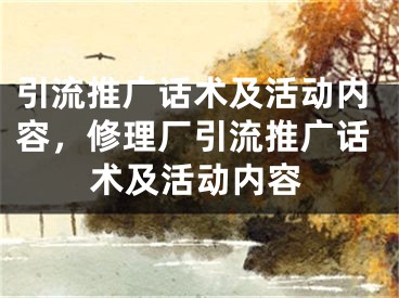 引流推廣話術(shù)及活動(dòng)內(nèi)容，修理廠引流推廣話術(shù)及活動(dòng)內(nèi)容