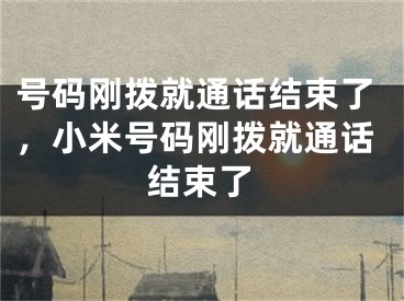 號碼剛撥就通話結(jié)束了，小米號碼剛撥就通話結(jié)束了