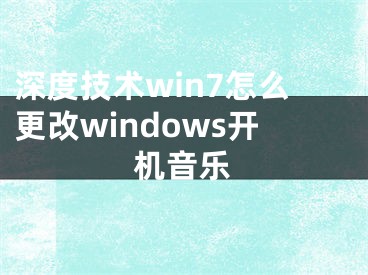 深度技術(shù)win7怎么更改windows開機(jī)音樂