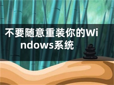 不要隨意重裝你的Windows系統(tǒng)