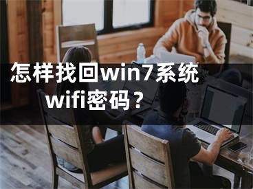 怎樣找回win7系統(tǒng)wifi密碼？