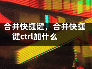 合并快捷鍵，合并快捷鍵ctrl加什么