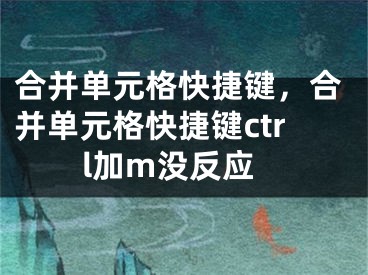 合并單元格快捷鍵，合并單元格快捷鍵ctrl加m沒反應(yīng)