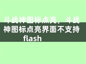 斗戰(zhàn)神圖標(biāo)點亮，斗戰(zhàn)神圖標(biāo)點亮界面不支持flash