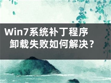 Win7系統(tǒng)補(bǔ)丁程序卸載失敗如何解決？