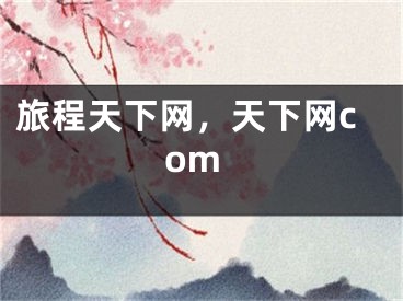 旅程天下網(wǎng)，天下網(wǎng)com