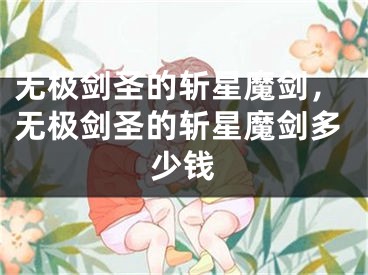 無極劍圣的斬星魔劍，無極劍圣的斬星魔劍多少錢