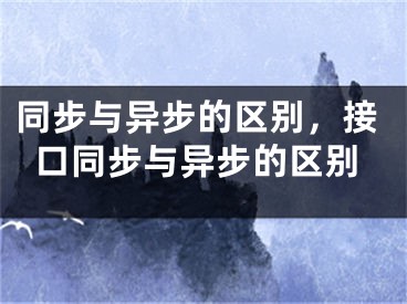 同步與異步的區(qū)別，接口同步與異步的區(qū)別